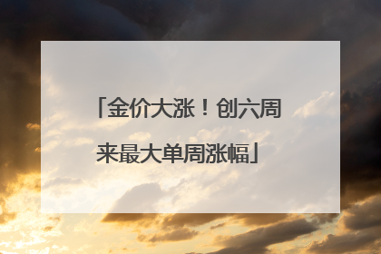 金价大涨！创六周来最大单周涨幅