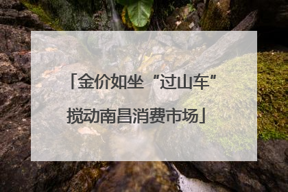 金价如坐“过山车” 搅动南昌消费市场