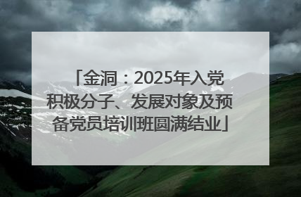金洞：2025年入党积极分子、发展对象及预备党员培训班圆满结业