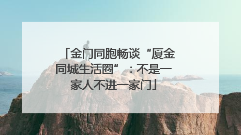 金门同胞畅谈“厦金同城生活圈”：不是一家人不进一家门