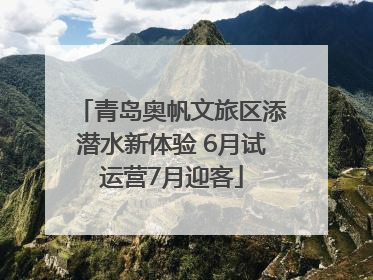 青岛奥帆文旅区添潜水新体验 6月试运营7月迎客