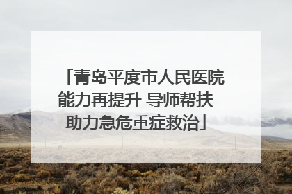 青岛平度市人民医院能力再提升 导师帮扶助力急危重症救治