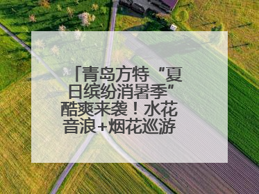 青岛方特“夏日缤纷消暑季”酷爽来袭！水花音浪+烟花巡游，嗨翻暑假