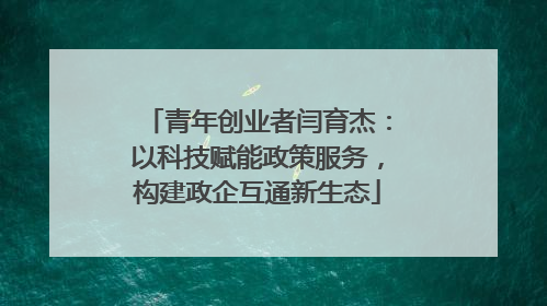青年创业者闫育杰：以科技赋能政策服务，构建政企互通新生态