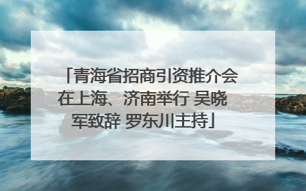 青海省招商引资推介会在上海、济南举行 吴晓军致辞 罗东川主持