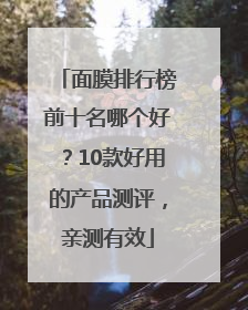 面膜排行榜前十名哪个好？10款好用的产品测评，亲测有效