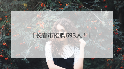 长春市招聘693人!