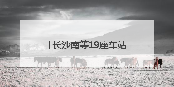 长沙南等19座车站试点“轻装行”，带行李出行更加方便