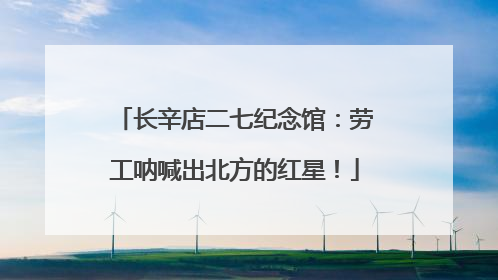 长辛店二七纪念馆：劳工呐喊出北方的红星！