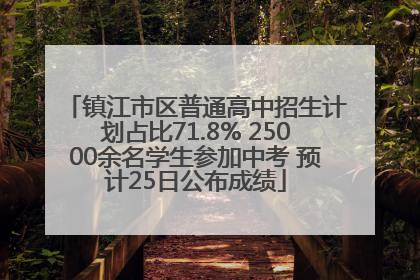 镇江市区普通高中招生计划占比71.8% 25000余名学生参加中考 预计25日公布成绩