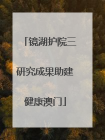 镜湖护院三研究成果助建健康澳门