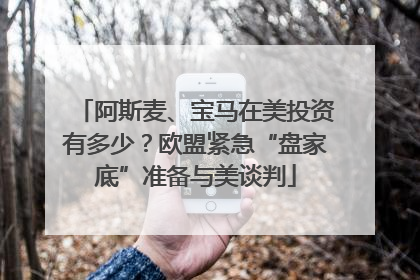 阿斯麦、宝马在美投资有多少？欧盟紧急“盘家底”准备与美谈判