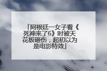 阿根廷一女子看《死神来了6》时被天花板砸伤，起初以为是电影特效