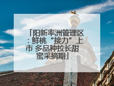 阳新率洲管理区：鲜桃“接力”上市 多品种拉长甜蜜采摘期