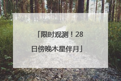 限时观测！28日傍晚木星伴月
