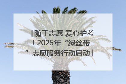 随手志愿 爱心护考！2025年“绿丝带”志愿服务行动启动
