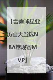 雷霆球星亚历山大当选NBA常规赛MVP