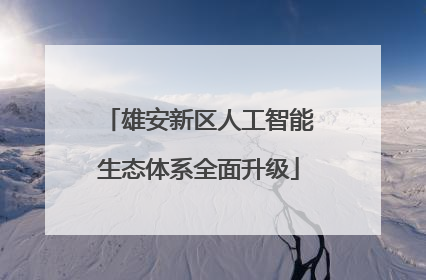 雄安新区人工智能生态体系全面升级