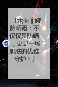 露卡菲娅防晒霜：不仅仅是防晒，更是一场肌肤的优雅守护！
