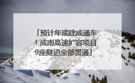预计年底建成通车！成南高速扩容项目9座隧道全部贯通