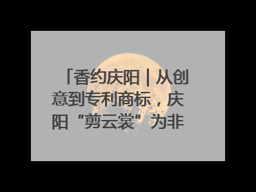香约庆阳｜从创意到专利商标，庆阳“剪云裳”为非遗市场化探路