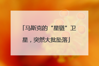马斯克的“星链”卫星，突然大批坠落