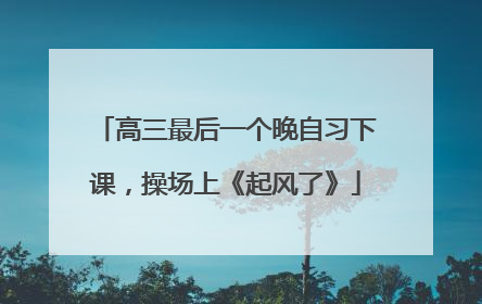 高三最后一个晚自习下课，操场上《起风了》