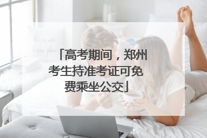 高考期间，郑州考生持准考证可免费乘坐公交