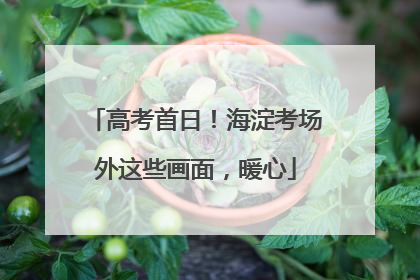 高考首日！海淀考场外这些画面，暖心