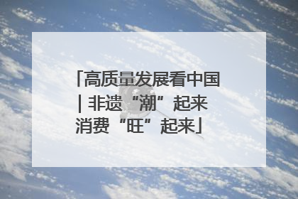 高质量发展看中国｜非遗“潮”起来 消费“旺”起来