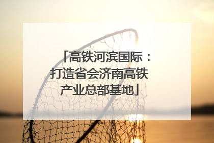 高铁河滨国际：打造省会济南高铁产业总部基地