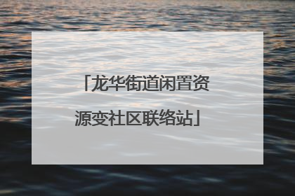 龙华街道闲置资源变社区联络站