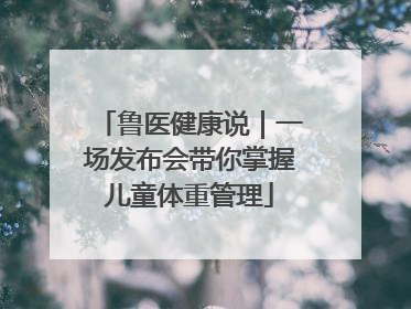 鲁医健康说｜一场发布会带你掌握儿童体重管理