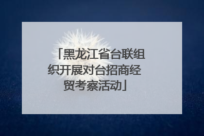 黑龙江省台联组织开展对台招商经贸考察活动