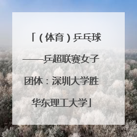 （体育）乒乓球——乒超联赛女子团体：深圳大学胜华东理工大学