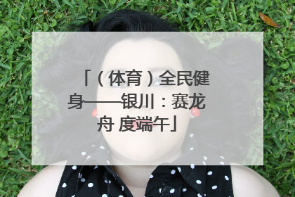 （体育）全民健身——银川：赛龙舟 度端午