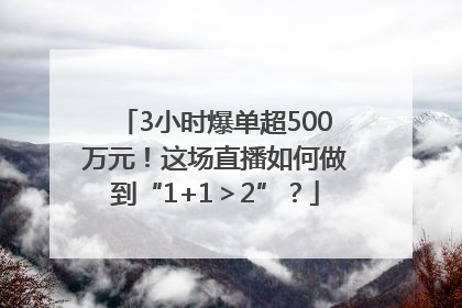 3小时爆单超500万元！这场直播如何做到“1+1＞2”？