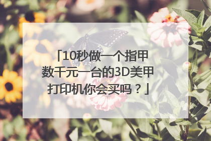 10秒做一个指甲 数千元一台的3D美甲打印机你会买吗？