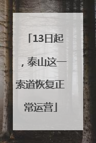 13日起，泰山这一索道恢复正常运营
