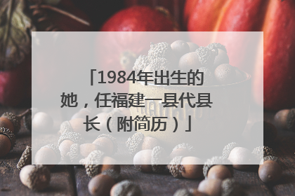 1984年出生的她，任福建一县代县长（附简历）