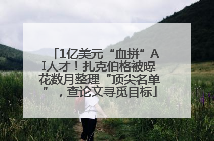 1亿美元“血拼”AI人才！扎克伯格被曝花数月整理“顶尖名单”，查论文寻觅目标