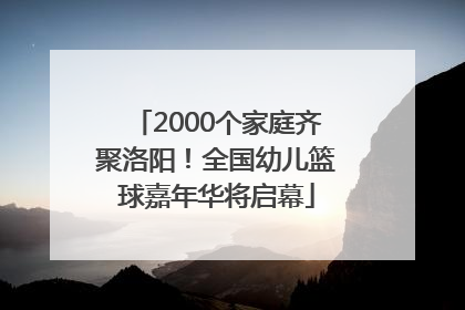 2000个家庭齐聚洛阳！全国幼儿篮球嘉年华将启幕