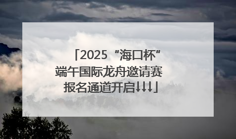 2025“海口杯”端午国际龙舟邀请赛 报名通道开启↓↓↓