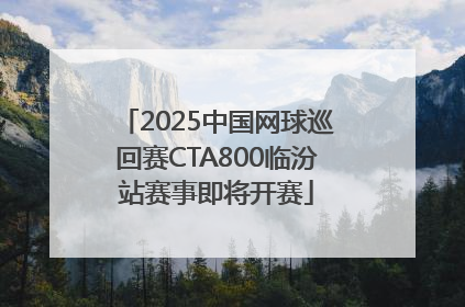 2025中国网球巡回赛CTA800临汾站赛事即将开赛