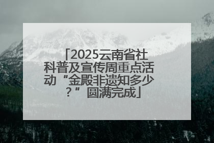 2025云南省社科普及宣传周重点活动“金殿非遗知多少？”圆满完成