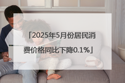 2025年5月份居民消费价格同比下降0.1%