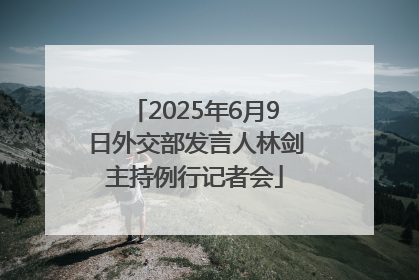 2025年6月9日外交部发言人林剑主持例行记者会