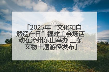 2025年“文化和自然遗产日”福建主会场活动在漳州东山举办 三条文物主题游径发布