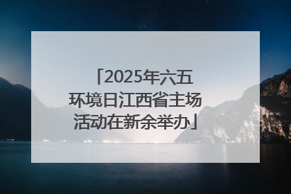 2025年六五环境日江西省主场活动在新余举办