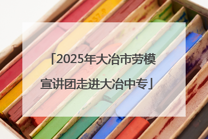 2025年大冶市劳模宣讲团走进大冶中专